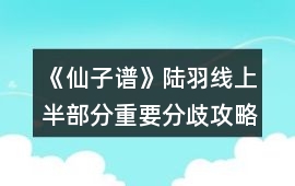 《仙子譜》陸羽線上半部分重要分歧攻略