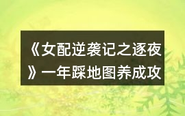 《女配逆襲記之逐夜》一年踩地圖養(yǎng)成攻略