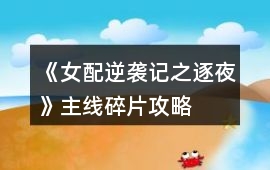 《女配逆襲記之逐夜》主線碎片攻略