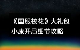 《國服校花》大禮包小康開局細(xì)節(jié)攻略