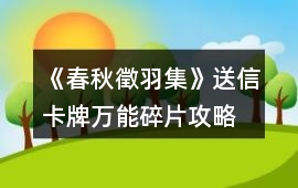《春秋徵羽集》送信卡牌萬能碎片攻略