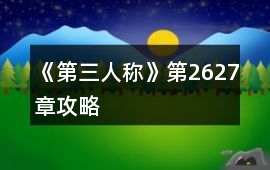 《第三人稱》第26、27章攻略