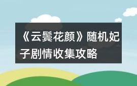 《云鬢花顏》隨機妃子劇情收集攻略