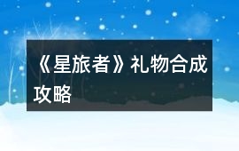 《星旅者》禮物合成攻略