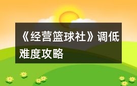 《經營籃球社》調低難度攻略