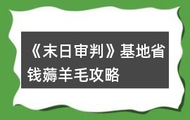 《末日審判》基地省錢薅羊毛攻略