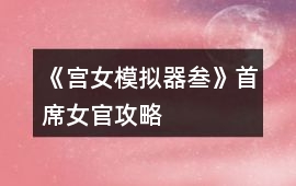 《宮女模擬器叁》首席女官攻略