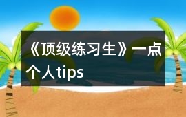 《頂級練習生》一點個人tips
