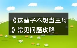 《這輩子不想當王母》常見問題攻略