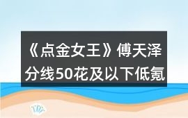 《點(diǎn)金女王》傅天澤分線50花及以下低氪版攻略（前三章）