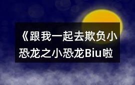 《跟我一起去欺負小恐龍之小恐龍Biu啦》攻略