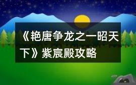 《艷唐爭龍之一昭天下》紫宸殿攻略