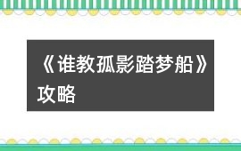 《誰教孤影踏夢船》攻略