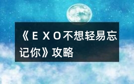 《ＥＸＯ不想輕易忘記你》攻略