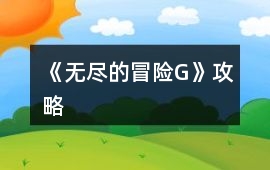 《無盡的冒險G》攻略