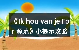 《Ik hou van je For 源范》小提示攻略
