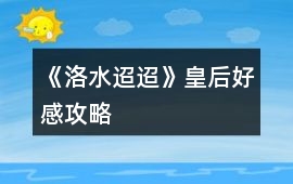 《洛水迢迢》皇后好感攻略