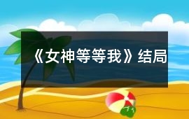 《女神等等我》結(jié)局