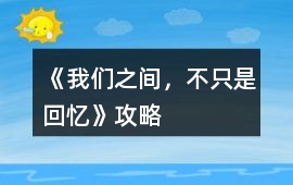 《我們之間，不只是回憶》攻略