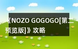 《NOZO! GO!GO!GO![第二預(yù)覽版]》攻略