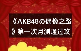 《AKB48の偶像之路》第一次月測通過攻略