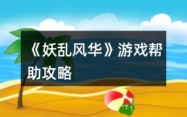 《妖亂風(fēng)華》游戲幫助攻略