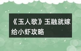 《玉人歌》玉融就嫁給小蝦攻略