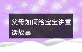 父母如何給寶寶講童話故事