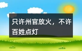 只許州官放火，不許百姓點燈