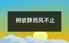 樹欲靜而風不止