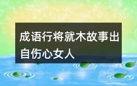 成語“行將就木”故事：出自傷心女人