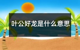 葉公好龍是什么意思