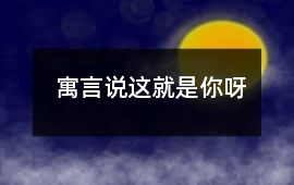 寓言說這就是你呀