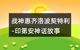 戰神惠齊洛波契特利-印第安神話故事