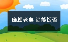 廉頗老矣 尚能飯否
